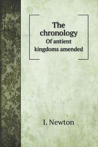 Cover image for The chronology: Of antient kingdoms amended