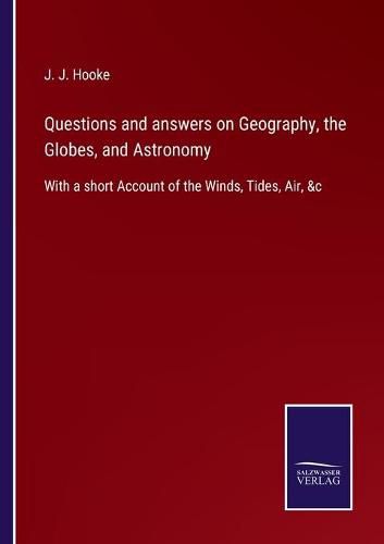 Cover image for Questions and answers on Geography, the Globes, and Astronomy: With a short Account of the Winds, Tides, Air, &c