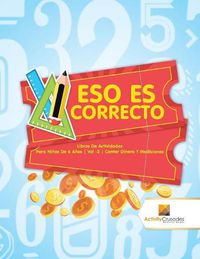 Cover image for Eso Es Correcto: Libros De Actividades Para Ninos De 6 Anos Vol -2 Contar Dinero Y Mediciones