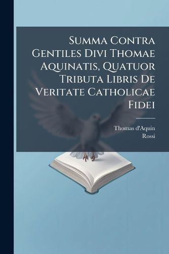Cover image for Summa Contra Gentiles Divi Thomae Aquinatis, Quatuor Tributa Libris de Veritate Catholicae Fidei