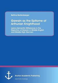 Cover image for Gawain as the Epitome of Arthurian Knighthood: Lexico-Semantic Differences in the Depiction of Gawain in Middle English and Middle High German