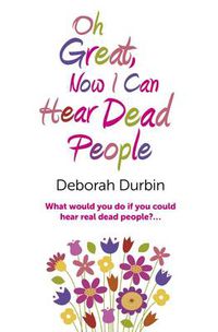 Cover image for Oh Great, Now I Can Hear Dead People - What would you do if you could suddenly hear real dead people?