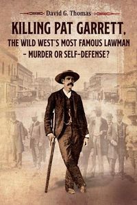 Cover image for Killing Pat Garrett, The Wild West's Most Famous Lawman - Murder or Self-Defense?