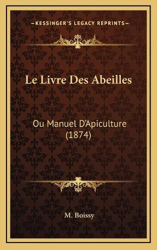 Le Livre Des Abeilles: Ou Manuel D'Apiculture (1874)