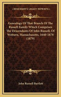 Cover image for Genealogy of That Branch of the Russell Family Which Comprises the Descendants of John Russell, of Woburn, Massachusetts, 1640-1878 (1879)