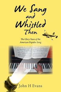 Cover image for We Sang and Whistled Then: The Glory Years of the American Popular Song