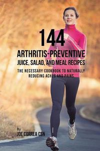 Cover image for 144 Arthritis-Preventive Juice, Salad, and Meal Recipes: The Necessary Cookbook to Naturally Reducing Aches and Pains