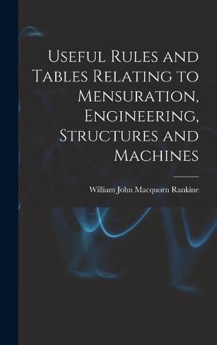 Useful Rules and Tables Relating to Mensuration, Engineering, Structures and Machines