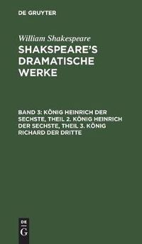 Cover image for Koenig Heinrich Der Sechste, Theil 2. Koenig Heinrich Der Sechste, Theil 3. Koenig Richard Der Dritte