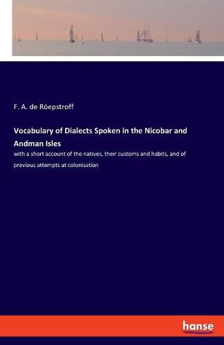 Cover image for Vocabulary of Dialects Spoken in the Nicobar and Andman Isles: with a short account of the natives, their customs and habits, and of previous attempts at colonisation