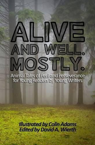 Alive and Well. Mostly.: Animal Tales of Peril and Perseverance for Young Readers by Young Writers