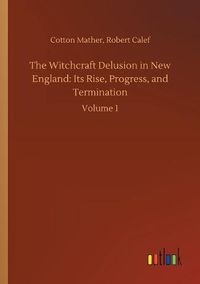 Cover image for The Witchcraft Delusion in New England: Its Rise, Progress, and Termination