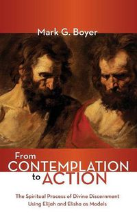 Cover image for From Contemplation to Action: The Spiritual Process of Divine Discernment Using Elijah and Elisha as Models