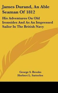 Cover image for James Durand, an Able Seaman of 1812: His Adventures on Old Ironsides and as an Impressed Sailor in the British Navy