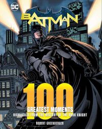Cover image for Batman: 100 Greatest Moments: Highlights from the History of The Dark Knight