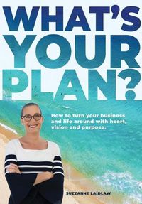 Cover image for What's Your Plan?: How to turn your business and life around with heart, vision and purpose.