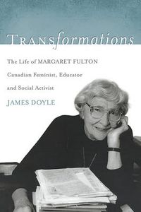 Cover image for Transformations: The Life of Margaret Fulton, Canadian Feminist, Educator, and Social Activist