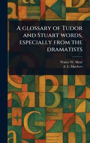 Cover image for A Glossary of Tudor and Stuart Words, Especially From the Dramatists