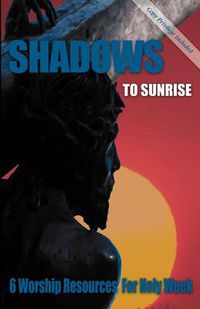Cover image for Shadows to Sunrise: 6 Worship Resources for Holy Week