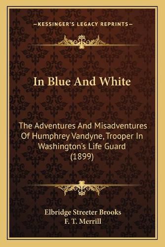 In Blue and White: The Adventures and Misadventures of Humphrey Vandyne, Trooper in Washington's Life Guard (1899)