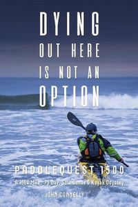 Cover image for Dying Out Here Is Not an Option: Paddlequest 1500: A 1500 Mile, 75 Day, Solo Canoe and Kayak Odyssey