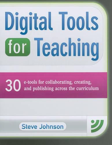 Digital Tools for Teaching: 30 E-Tools for Collaborating, Creating, and Publishing Across the Curriculum: 30 E-Tools for Collaborating, Creating, and Publishing Across the Curriculum