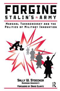 Cover image for Forging Stalin's Army: Marshal Tukhachevsky And The Politics Of Military Innovation