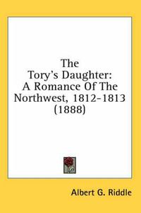 Cover image for The Tory's Daughter: A Romance of the Northwest, 1812-1813 (1888)