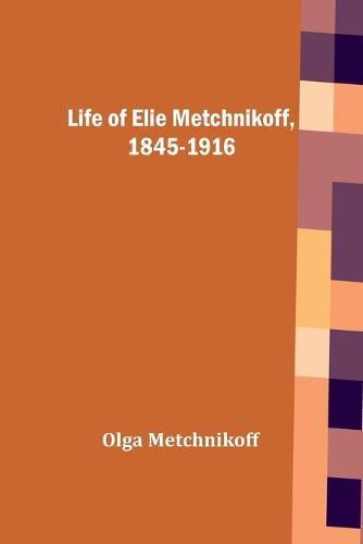 Life of Elie Metchnikoff, 1845-1916