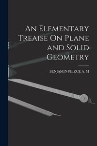 Cover image for An Elementary Treaise On Plane and Solid Geometry