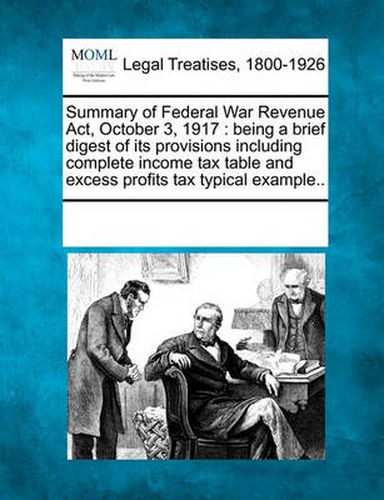 Cover image for Summary of Federal War Revenue Act, October 3, 1917: Being a Brief Digest of Its Provisions Including Complete Income Tax Table and Excess Profits Tax Typical Example..