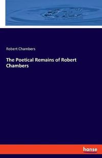 Cover image for The Poetical Remains of Robert Chambers