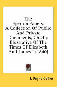 Cover image for The Egerton Papers: A Collection Of Public And Private Documents, Chiefly Illustrative Of The Times Of Elizabeth And James I (1840)