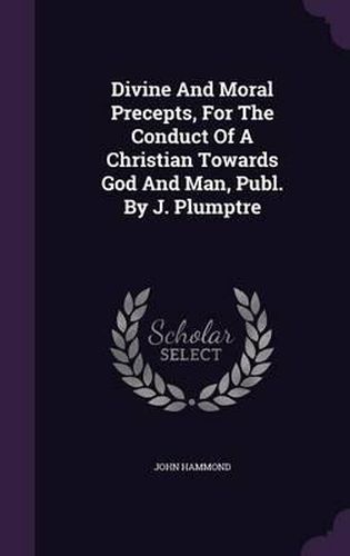 Divine and Moral Precepts, for the Conduct of a Christian Towards God and Man, Publ. by J. Plumptre