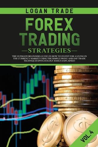 Cover image for Forex Trading Strategies: The Ultimate Beginners Guide on How to Invest for a Living in the Currency Market Using the Simple Swing and Day Trade Techniques (Psychology Basics Explained)