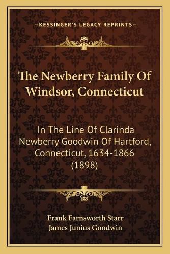 Cover image for The Newberry Family of Windsor, Connecticut: In the Line of Clarinda Newberry Goodwin of Hartford, Connecticut, 1634-1866 (1898)