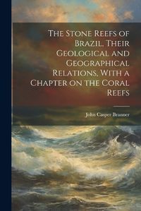 Cover image for The Stone Reefs of Brazil, Their Geological and Geographical Relations, With a Chapter on the Coral Reefs