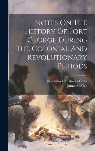 Cover image for Notes On The History Of Fort George During The Colonial And Revolutionary Periods