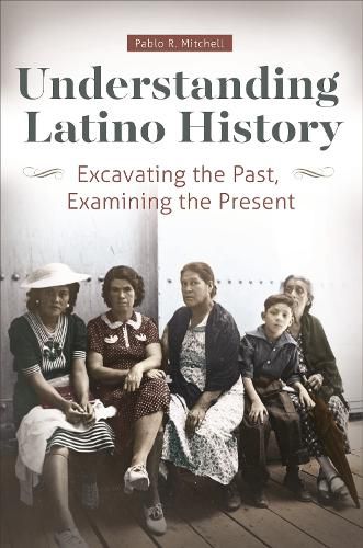 Cover image for Understanding Latino History: Excavating the Past, Examining the Present