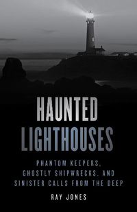 Cover image for Haunted Lighthouses: Phantom Keepers, Ghostly Shipwrecks, and Sinister Calls from the Deep