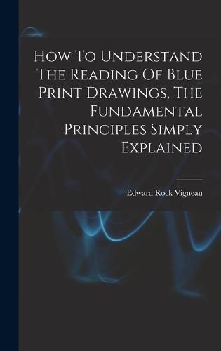 Cover image for How To Understand The Reading Of Blue Print Drawings, The Fundamental Principles Simply Explained