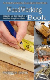 Cover image for Woodworking for Beginners: Innovative Low-cost Projects in a Short Time Using Manual Tools (The Complete Woodworking Tips and Starting Simple Projects for Beginners)