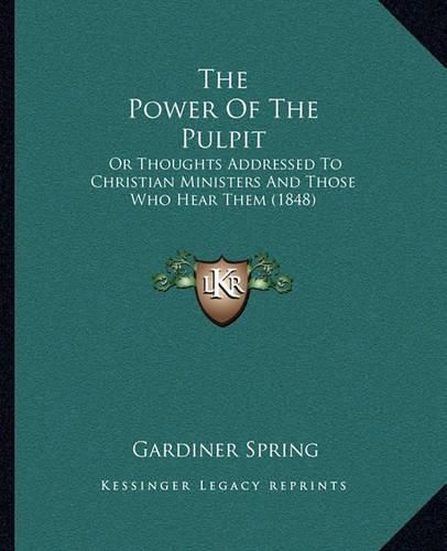 The Power of the Pulpit: Or Thoughts Addressed to Christian Ministers and Those Who Hear Them (1848)