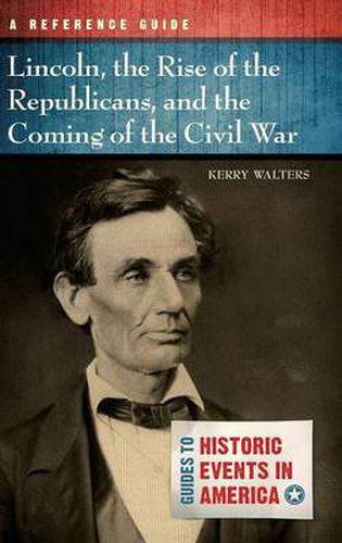 Cover image for Lincoln, the Rise of the Republicans, and the Coming of the Civil War: A Reference Guide