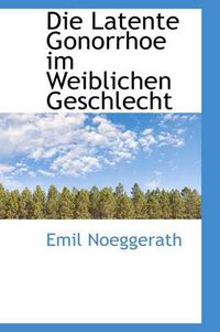 Cover image for Die Latente Gonorrhoe Im Weiblichen Geschlecht