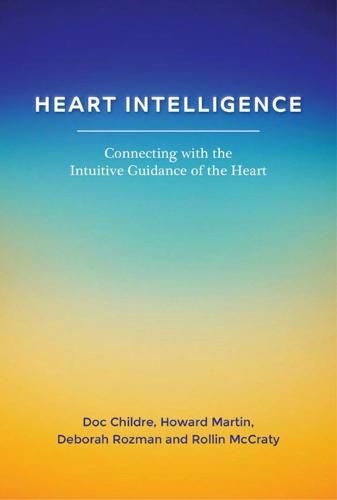 Heart Intelligence: Connecting with the Intuitive Guidance of the Heart