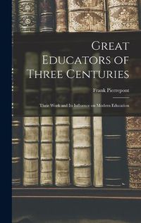 Cover image for Great Educators of Three Centuries; Their Work and Its Influence on Modern Education