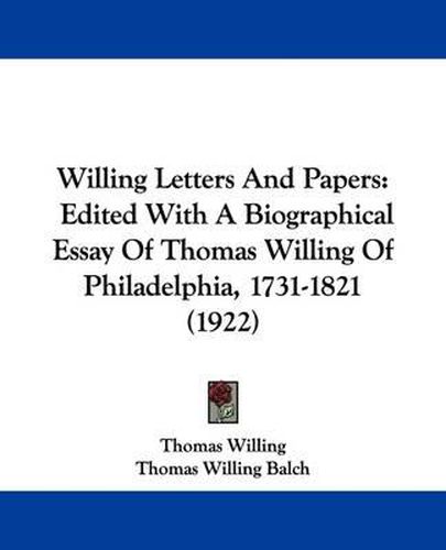 Willing Letters and Papers: Edited with a Biographical Essay of Thomas Willing of Philadelphia, 1731-1821 (1922)