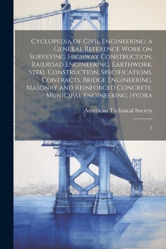 Cover image for Cyclopedia of Civil Engineering; a General Reference Work on Surveying, Highway Construction, Railroad Engineering, Earthwork, Steel Construction, Specifications, Contracts, Bridge Engineering, Masonry and Reinforced Concrete, Municipal Engineering, Hydra