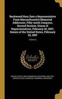 Cover image for Rockwood Hoar (Late a Representative from Massachusetts) Memorial Addresses, Fifty-Ninth Congress, Second Session, House of Representatives, February 10, 1907, Senate of the United States, February 23, 1907; Volume 2